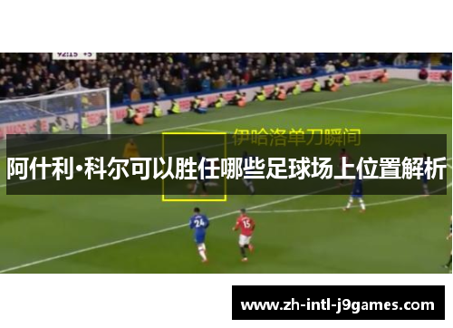 阿什利·科尔可以胜任哪些足球场上位置解析 阿什利·科尔可以胜任哪些足球场上位置解析